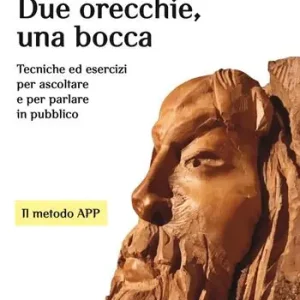 Exclusieve Aanbieding Due orecchie, una bocca. Tecniche ed esercizi per ascoltare e per parlare in pubblico