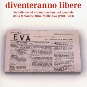 Come le donne diventeranno libere. Socialismo ed emancipazione nel giornale della ferrarese Rina Melli Eva (1901-1903) Beperkte Voorraad