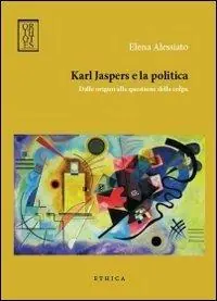 Must-Have Karl Jaspers e la politica. Dalle origini alla questione della colpa