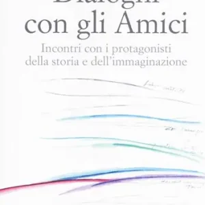 Dialoghi con gli amici. Incontri con i protagonisti della storia e dell‘immaginazione Bestel Nu