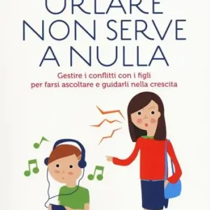 Urlare non serve a nulla. Gestire i conflitti con i figli per farsi ascoltare e guidarli nella crescita Direct Verzonden