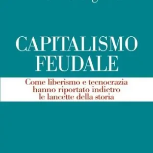 Lage Kosten Capitalismo feudale. Come liberismo e tecnocrazia hanno riportato indietro le lancette della storia