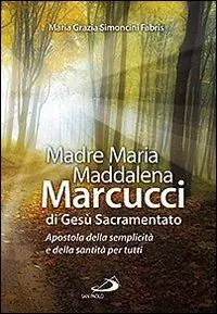 Madre Maria Maddalena Marcucci di Gesù sacramentato. Apostola della semplicità e della santità per tutti Hete Deal
