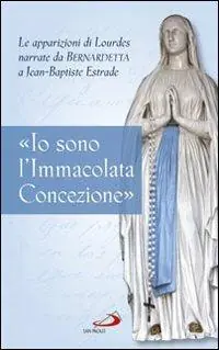 Beperkte Voorraad «Io sono l‘Immacolata Concezione». Le apparizioni di Lourdes narrate da Bernadetta a Jean-Bastiste Estrade