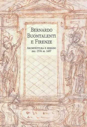 Bernardo Buontalenti e Firenze. Architettura e disegno dal 1576 al 1607 Hete Deal