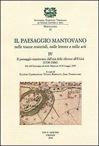 Il paesaggio mantovano nelle tracce materiali, nelle lettere e nelle arti. Atti del Convegno di studi (Mantova, 19-20 maggio 2005). Vol. 4 Il paesaggio mantovano dall‘età delle riforme all‘Unità (1700-1866) Laatste Kans