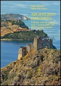 Arcipelago nascosto. Giardini, aranceti, carceri, torri e fortezze delle isole dell‘arcipelago toscano Koop Vandaag
