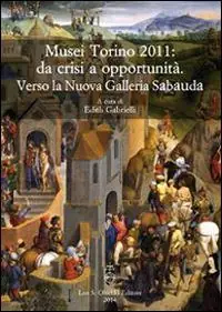 Lage Prijs Musei Torino 2011 da crisi a opportunità. Verso la Nuova Galleria Sabauda. Atti del convegno internazionale di studi (Torino, 5-6 maggio 2011)