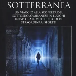 Direct Beschikbaar Milano sotterranea. Un viaggio alla scoperta del sottosuolo milanese in luoghi inesplorati custodi di straordinari segreti