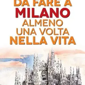 101 cose da fare a Milano almeno una volta nella vita Must-Have