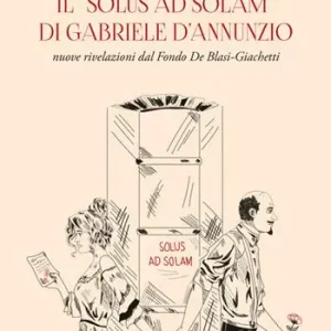 Alleen Vandaag Il «Solus ad solam» di Gabriele d‘Annunzio. Nuove rivelazioni dal Fondo De Blasi-Giachetti