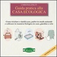 Betrouwbaar Guida pratica alla casa ecologica. Come riciclare e riutilizzare, pulire in modo naturale e coltivare in maniera biologica in vaso, giardino e orto