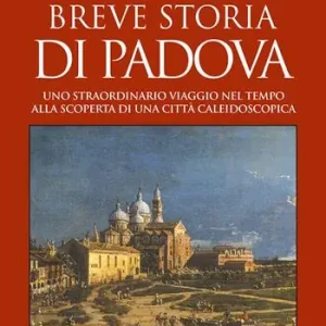 Beperkt Aanbod Breve storia di Padova. Uno straordinario viaggio nel tempo alla scoperta di una città caleidoscopica