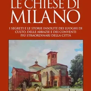 Bestel Nu Le chiese di Milano. I segreti e le storie insolite dei luoghi di culto, delle abbazie e dei conventi più straordinari della città