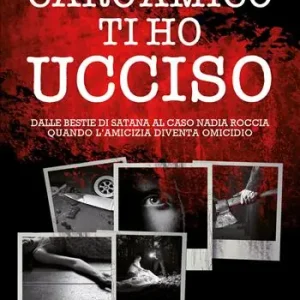 Caro amico ti ho ucciso. Dalle Bestie di Satana al caso Nadia Roccia, quando l‘amicizia diventa omicidio Rechtstreeks Van De Fabrikant