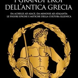 Aanbieding I grandi eroi dell‘antica Grecia. Da Achille ad Aiace, da Minosse ad Atalanta le figure epiche e mitiche della cultura ellenica