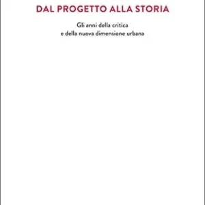 Dal progetto alla storia. Gli anni della critica e della nuova dimensione urbana Aanbieding