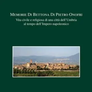 Snelle Levering Memorie di Bettona di Pietro Onofri. Vita civile e religiosa di una città dell‘Umbria al tempo dell‘Impero napoleonico
