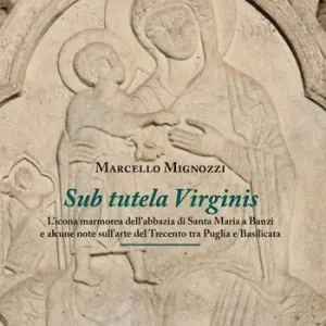 Flitsaanbieding Sub tutela Virginis. L‘icona marmorea dell‘abbazia di Santa maria Banzi e alcune note sull‘arte del Trecento tra Puglia e Basilicata
