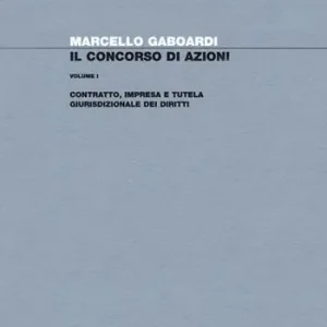 Il concorso di azioni. Vol. 1 Contratto, impresa e tutela giurisdizionale dei diritti. Must-Have