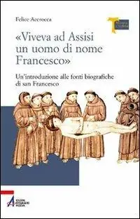 «Viveva ad Assisi un uomo di nome Francesco». Un‘introduzione alle fonti biografiche di san Francesco Gecertificeerd